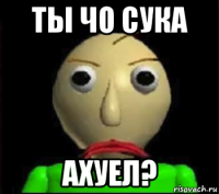 ты чо сука ахуел?