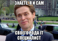 знаете, я и сам своего рода it специалист