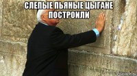 слепые пьяные цыгане построили 