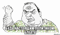  будь настоящим политиком, блеать