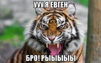 ууу я евген бро! рыыыыы