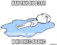 как так он взял и не внес аванс