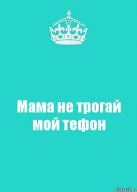 Мама не трогай мой тефон