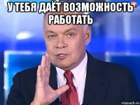 у тебя даёт возможность работать 