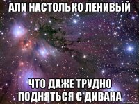 али настолько ленивый что даже трудно подняться с дивана