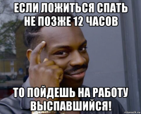 если ложиться спать не позже 12 часов то пойдешь на работу выспавшийся!