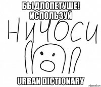 быдлопетуше! используй urban dictionary