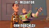 is_mediator они повсюду