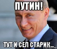 путин! тут и сел старик...