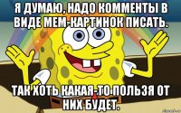 я думаю, надо комменты в виде мем-картинок писать. так хоть какая-то пользя от них будет.