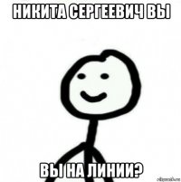 никита сергеевич вы вы на линии?