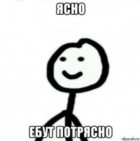 ясно ебут потрясно