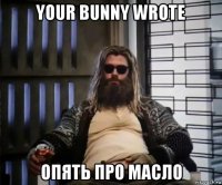 your bunny wrote опять про масло