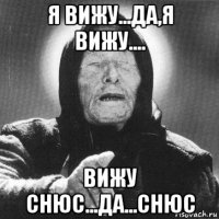 я вижу...да,я вижу.... вижу снюс...да...снюс