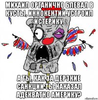 михаил органично блевал в кусты, иннокентий устроил истерику. а ты, как за дерзкие санкции ты наказал адекватно америку?