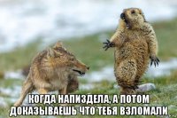  когда напиздела, а потом доказываешь что тебя взломали