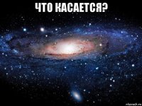 что касается? 