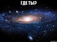 где ты? 