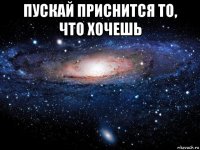 пускай приснится то, что хочешь 