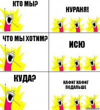 Кто мы? Нураня! Что мы хотим? Исю Куда? Нафиг нафиг подальше