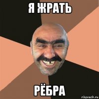 я жрать рёбра