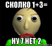 сколко 1+3= ну 7 нет 2