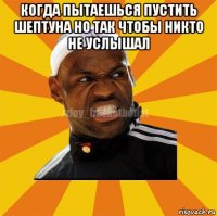 когда пытаешься пустить шептуна но так чтобы никто не услышал 