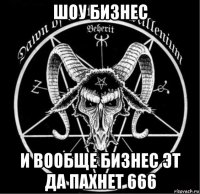 шоу бизнес и вообще бизнес эт да пахнет 666