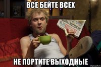 все бейте всех не портите выходные