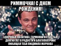 риммочка! с днем рождения! здоровья, позитива, гармонии и счастья! долгих лет в радости и благополучии! любящая тебя людмила маркова