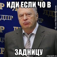 иди если чо в задницу