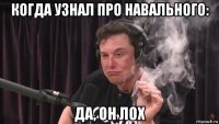 когда узнал про навального: да, он лох