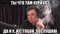 ты что там курнул? да и х..й с тобой, послушаю