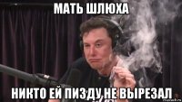 мать шлюха никто ей пизду не вырезал