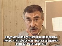  когда услышал рассказ про гипнотизёра, понял, что его рассказы такая же выдумка, как и всё остальное на тв