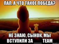 пап, а что такое победа? не знаю, сынок, мы вступили за ___ team