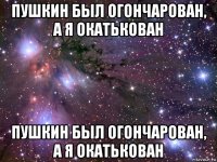 пушкин был огончарован, а я окатькован пушкин был огончарован, а я окатькован