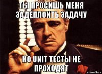 ты просишь меня задеплоить задачу но unit тесты не проходят