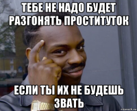 тебе не надо будет разгонять проституток если ты их не будешь звать