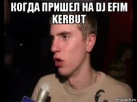 когда пришел на dj efim kerbut 