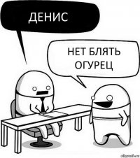 Денис Нет БЛЯТЬ огурец