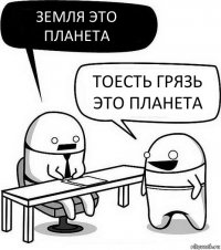 Земля это планета Тоесть грязь это планета