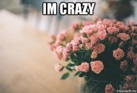 im crazy 