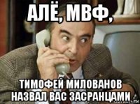 алё, мвф, тимофей милованов назвал вас засранцами