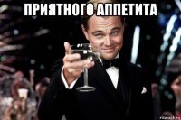 приятного аппетита 