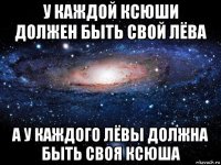 у каждой ксюши должен быть свой лёва а у каждого лёвы должна быть своя ксюша