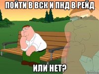 пойти в вск и пнд в рейд или нет?