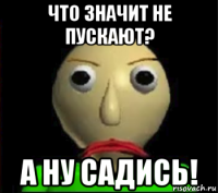 что значит не пускают? а ну садись!