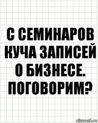 С семинаров куча записей о бизнесе. Поговорим?