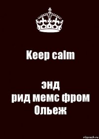 Keep calm энд
рид мемс фром Ольеж